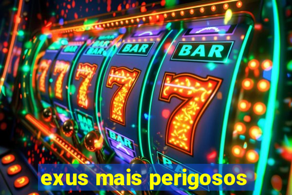 exus mais perigosos