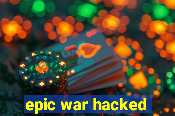 epic war hacked