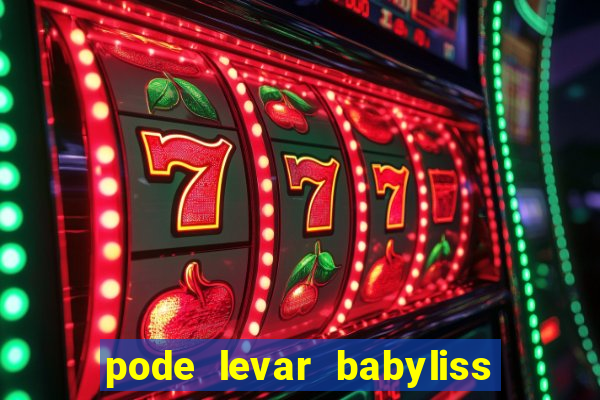 pode levar babyliss no cruzeiro