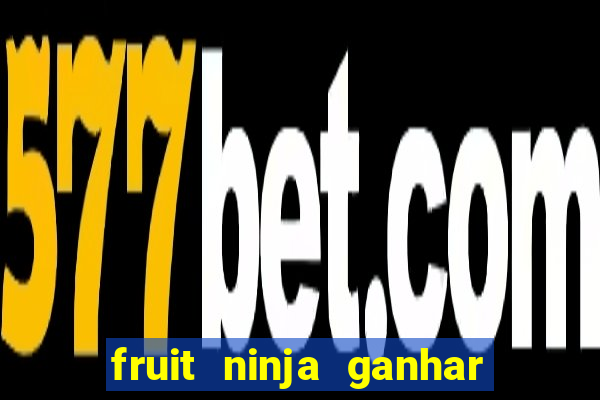 fruit ninja ganhar dinheiro sem depositar