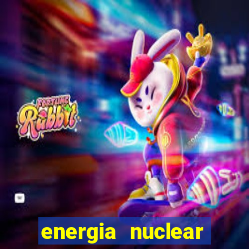 energia nuclear vantagens e desvantagens