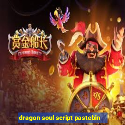 dragon soul script pastebin