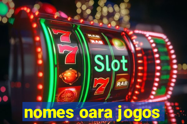 nomes oara jogos