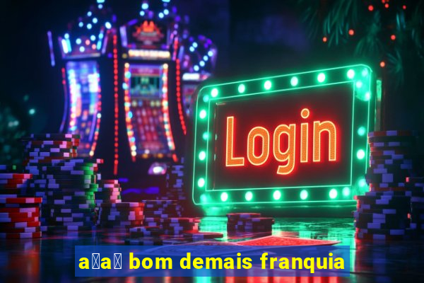 a莽a铆 bom demais franquia