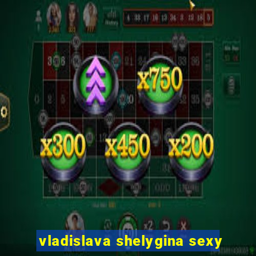 vladislava shelygina sexy