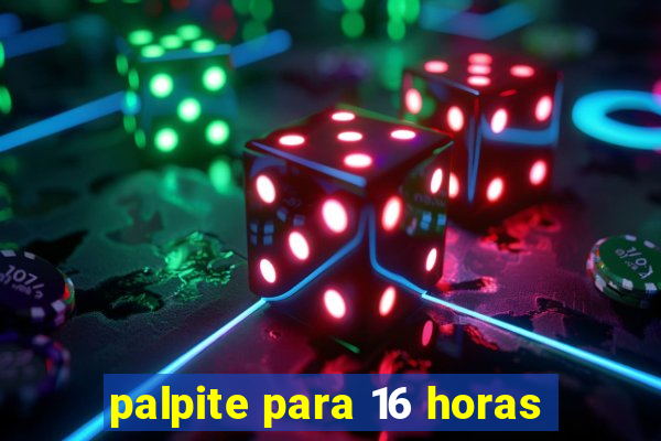 palpite para 16 horas