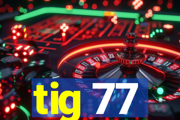 tig 77