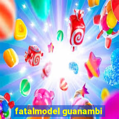 fatalmodel guanambi