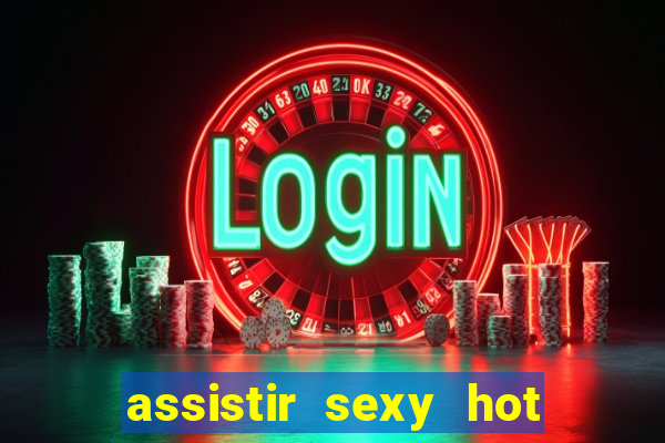 assistir sexy hot online gratis