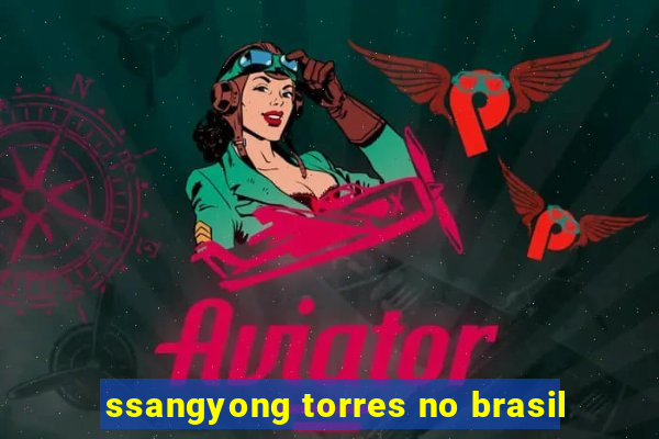 ssangyong torres no brasil