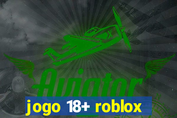 jogo 18+ roblox