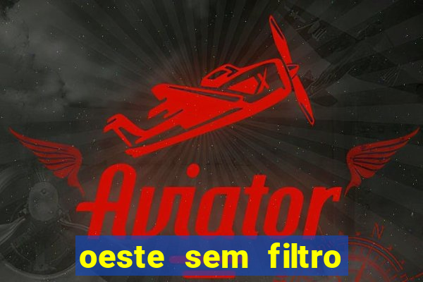 oeste sem filtro hoje ao vivo