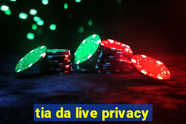 tia da live privacy