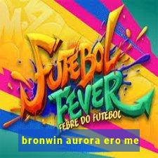 bronwin aurora ero me