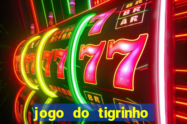 jogo do tigrinho que ganha dinheiro no cadastro