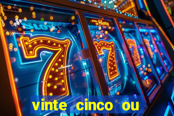 vinte cinco ou vinte e cinco