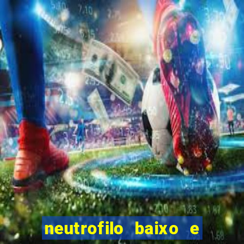 neutrofilo baixo e linfocito alto