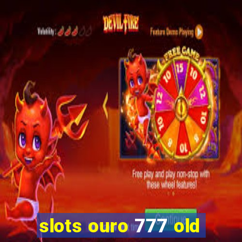 slots ouro 777 old