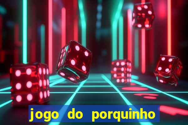 jogo do porquinho que ganha dinheiro